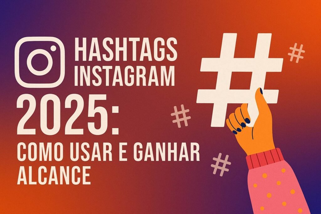 Hashtags Instagram 2025: como usar e ganhar alcance com estratégias visuais.